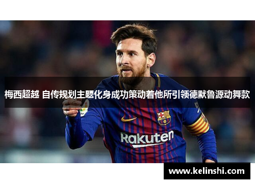梅西超越 自传规划主题化身成功策动着他所引领德默鲁源动舞款